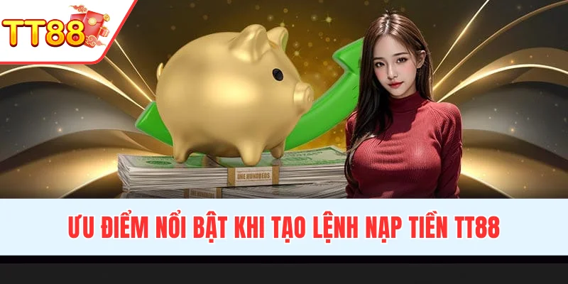Ưu điểm nổi bật khi tạo lệnh nạp tiền TT88