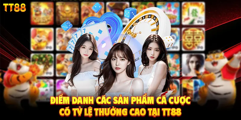 Điểm danh các sản phẩm cá cược có tỷ lệ thưởng cao Tại TT88